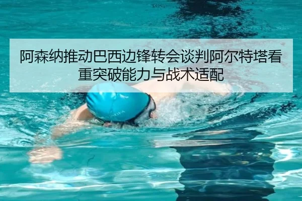 阿森纳推动巴西边锋转会谈判阿尔特塔看重突破能力与战术适配