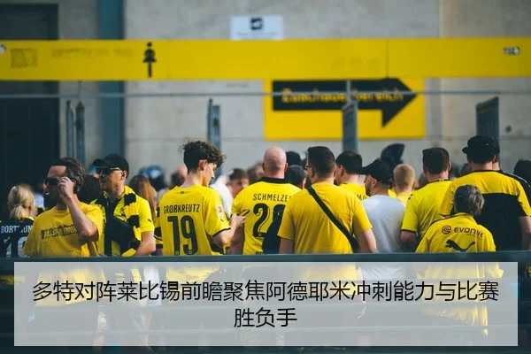 多特对阵莱比锡前瞻聚焦阿德耶米冲刺能力与比赛胜负手