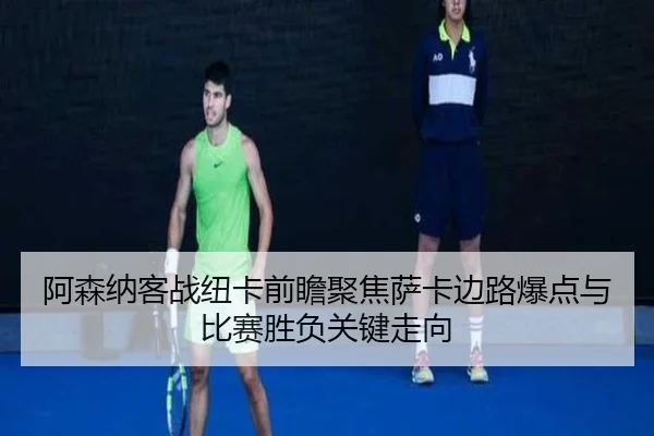 阿森纳客战纽卡前瞻聚焦萨卡边路爆点与比赛胜负关键走向