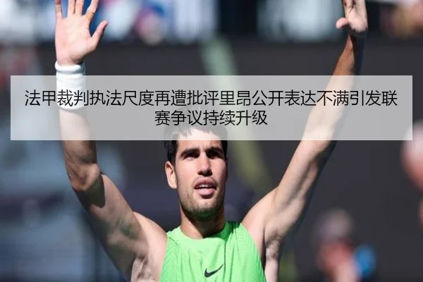 法甲裁判执法尺度再遭批评里昂公开表达不满引发联赛争议持续升级