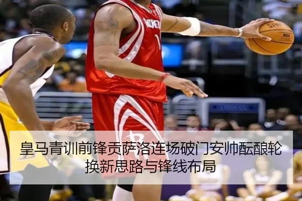 皇马青训前锋贡萨洛连场破门安帅酝酿轮换新思路与锋线布局